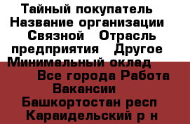 Тайный покупатель › Название организации ­ Связной › Отрасль предприятия ­ Другое › Минимальный оклад ­ 15 000 - Все города Работа » Вакансии   . Башкортостан респ.,Караидельский р-н